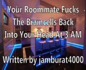 Your Roommate Fucks The Braincells Back Into Your Head at 3 AM - Written by jamburat4000 from bollwed